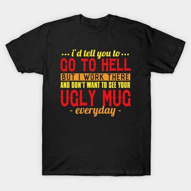 I'd Tell You To Go To Hell But I Work There And Don't Want To See Your Ugly Mug Everyday T-Shirt by VintageArtwork